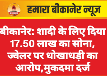 बीकानेर: शादी के लिए दिया 17.50 लाख का सोना, ज्वेलर पर धोखाधड़ी का आरोप,मुकदमा दर्ज