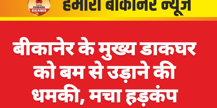 बीकानेर के मुख्य डाकघर को बम से उड़ाने की धमकी, मचा हड़कंप