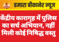 केंद्रीय कारागृह में पुलिस का सर्च अभियान, नहीं मिली कोई निषिद्ध वस्तु