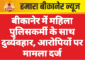 बीकानेर में महिला पुलिसकर्मी के साथ दुर्व्यवहार, आरोपियों पर मामला दर्ज