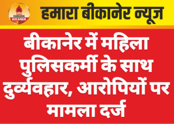 बीकानेर में महिला पुलिसकर्मी के साथ दुर्व्यवहार, आरोपियों पर मामला दर्ज
