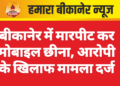 बीकानेर में मारपीट कर मोबाइल छीना, आरोपी के खिलाफ मामला दर्ज