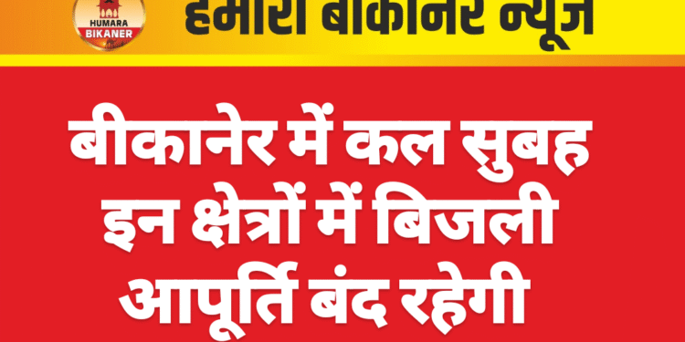 बीकानेर में कल सुबह इन क्षेत्रों में बिजली आपूर्ति बंद रहेगी