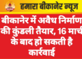 बीकानेर। नगर निगम क्षेत्र में बिना अनुमति के हो रहे निर्माण कार्यों की कुंडली तैयार हो रही है। यह सूची तैयार होने के बाद निगम बिना अनुमति निर्माण के लिए आवश्यक नियमानुसार कार्यवाही करेगा। इसके लिए निगम ने अपने कनिष्ठ अभियंताओं और वार्ड जमादारों को यह जिम्मेदारी सौंपी है। यह सूची 16 मार्च तक तैयार करने के आदेश निगम की ओर से जारी किए गए हैं। आदेश के अनुसार शहर में बिना अनुमति और नियम विरुद्ध निर्माण कार्य हो रहे हैं, इससे निगम को राजस्व का नुकसान भी हो रहा है। जारी किए गए आदेश के अनुसार बिना अनुमति निर्माण से न केवल नियमों की अवहेलना हो रहा है बल्कि राजस्व का नुकसान भी हो रहा है।   आदेश में बताया है कि बिना अनुमति निर्माण से आवेदन शुल्क, अनुमति शुल्क, प्लांटेशन शुल्क, पार्किंग शुल्क, लेबर सेस, वाटर हार्वेस्टिंग शुल्क आदि की हानि होती है। नगर निगम क्षेत्र में बिना अनुमति निर्माण कार्यों की वार्ड अनुसार सूची तैयार की जा रही है। यह 16 मार्च तक तैयार होगी। निगम की ओर से अपने वार्ड जमादार तथा कनिष्ठ अभियंताओं के माध्यम से यह सूची तैयार करवाई जा रही है। आदेश में संबंधित सहायक अभियंताओं और स्वच्छता निरीक्षकों को अपने अधीनस्थ कार्मिकों के माध्यम से पर्यवेक्षण में सहयोग के लिए कहा गया है।
