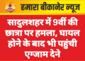 सादुलशहर में 9वीं की छात्रा पर हमला, घायल होने के बाद भी पहुंची एग्जाम देने