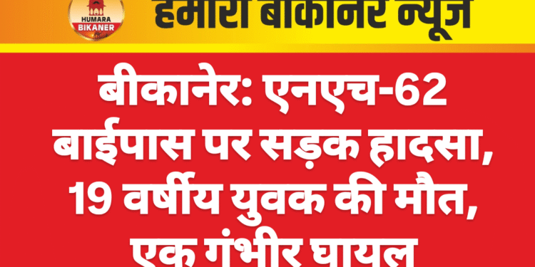 बीकानेर: एनएच-62 बाईपास पर सड़क हादसा, 19 वर्षीय युवक की मौत, एक गंभीर घायल