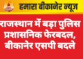 राजस्थान में बड़ा पुलिस प्रशासनिक फेरबदल, बीकानेर एसपी बदले