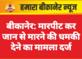 बीकानेर: मारपीट कर जान से मारने की धमकी देने का मामला दर्ज