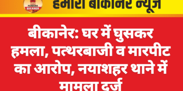 बीकानेर: घर में घुसकर हमला, पत्थरबाजी व मारपीट का आरोप, नयाशहर थाने में मामला दर्ज