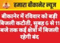 बीकानेर में रविवार को बड़ी बिजली कटौती, सुबह 6 से 11 बजे तक कई क्षेत्रों में बिजली रहेगी बंद
