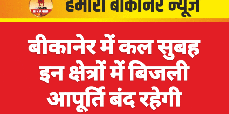 बीकानेर में कल सुबह इन क्षेत्रों में बिजली आपूर्ति बंद रहेगी