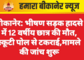 बीकानेर: भीषण सड़क हादसे में 12 वर्षीय छात्र की मौत, स्कूटी पोल से टकराई,मामले की जांच शुरू