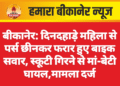 बीकानेर: दिनदहाड़े महिला से पर्स छीनकर फरार हुए बाइक सवार, स्कूटी गिरने से मां-बेटी घायल,मामला दर्ज