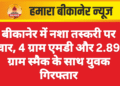 बीकानेर में नशा तस्करी पर वार, 4 ग्राम एमडी और 2.89 ग्राम स्मैक के साथ युवक गिरफ्तार