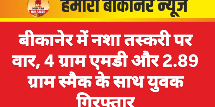 बीकानेर में नशा तस्करी पर वार, 4 ग्राम एमडी और 2.89 ग्राम स्मैक के साथ युवक गिरफ्तार