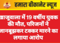 खाजूवाला में 19 वर्षीय युवक की मौत, परिजनों ने जानबूझकर टक्कर मारने का लगाया आरोप