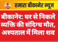 बीकानेर: घर से निकले व्यक्ति की संदिग्ध मौत, अस्पताल में मिला शव