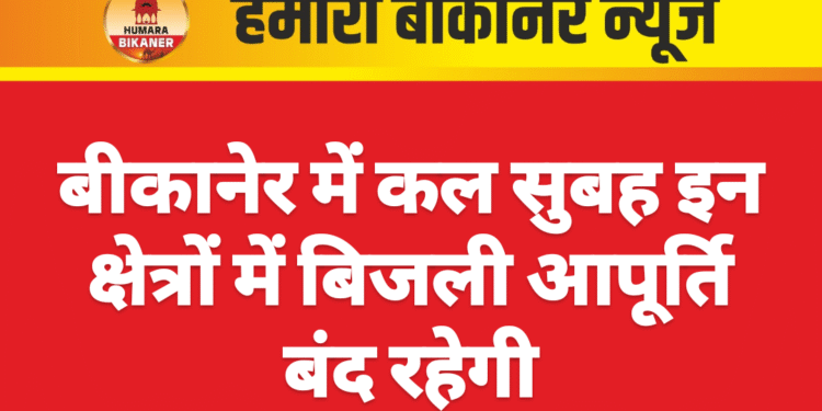 बीकानेर में कल सुबह इन क्षेत्रों में बिजली आपूर्ति बंद रहेगी