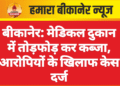 बीकानेर: मेडिकल दुकान में तोड़फोड़ कर कब्जा, आरोपियों के खिलाफ केस दर्ज