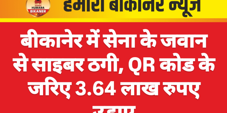 बीकानेर में सेना के जवान से साइबर ठगी, QR कोड के जरिए 3.64 लाख रुपए उड़ाए