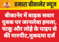 बीकानेर में बाइक सवार युवक पर जानलेवा हमला, चाकू और लोहे के पाइप से की मारपीट
