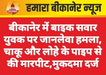 बीकानेर में बाइक सवार युवक पर जानलेवा हमला, चाकू और लोहे के पाइप से की मारपीट