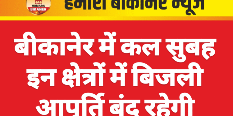 बीकानेर में कल सुबह इन क्षेत्रों में बिजली आपूर्ति बंद रहेगी