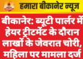 बीकानेर: ब्यूटी पार्लर में हेयर ट्रीटमेंट के दौरान लाखों के जेवरात चोरी, महिला पर मामला दर्ज