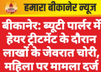 बीकानेर: ब्यूटी पार्लर में हेयर ट्रीटमेंट के दौरान लाखों के जेवरात चोरी, महिला पर मामला दर्ज