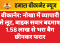 बीकानेर: नोखा में व्यापारी से लूट, बाइक सवार बदमाश 1.58 लाख से भरा बैग छीनकर फरार