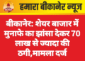बीकानेर: शेयर बाजार में मुनाफे का झांसा देकर 70 लाख से ज्यादा की ठगी