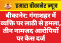 बीकानेर: गंगाशहर में व्यक्ति पर लाठी से हमला, तीन नामजद आरोपियों पर केस दर्ज
