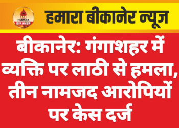 बीकानेर: गंगाशहर में व्यक्ति पर लाठी से हमला, तीन नामजद आरोपियों पर केस दर्ज