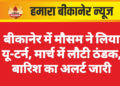 बीकानेर में मौसम ने लिया यू-टर्न, मार्च में लौटी ठंडक, बारिश का अलर्ट जारी