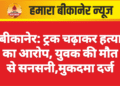बीकानेर: ट्रक चढ़ाकर हत्या का आरोप, युवक की मौत से सनसनी