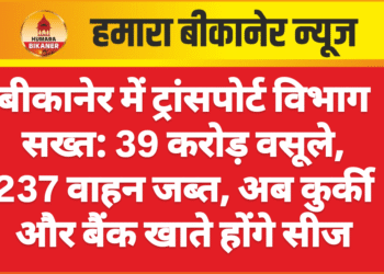 बीकानेर में ट्रांसपोर्ट विभाग सख्त: 39 करोड़ वसूले, 237 वाहन जब्त, अब कुर्की और बैंक खाते होंगे सीज