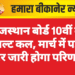 राजस्थान बोर्ड 10वीं का रिजल्ट कल, मार्च में पहली बार जारी होगा परिणाम