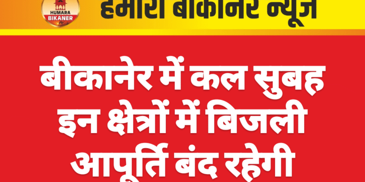 बीकानेर में कल सुबह इन क्षेत्रों में बिजली आपूर्ति बंद रहेगी