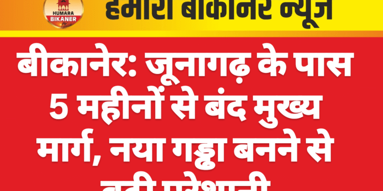 बीकानेर: जूनागढ़ के पास 5 महीनों से बंद मुख्य मार्ग, नया गड्ढा बनने से बढ़ी परेशानी