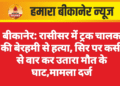 बीकानेर: रासीसर में ट्रक चालक की बेरहमी से हत्या, सिर पर कसी से वार कर उतारा मौत के घाट