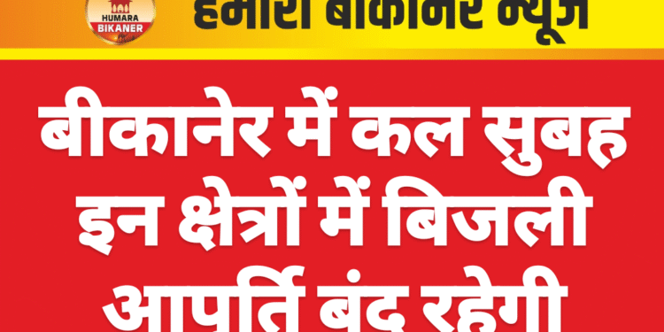 बीकानेर में कल सुबह इन क्षेत्रों में बिजली आपूर्ति बंद रहेगी