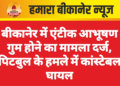 बीकानेर में एंटीक आभूषण गुम होने का मामला दर्ज, पिटबुल के हमले में कांस्टेबल घायल