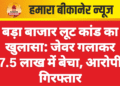 बड़ा बाजार लूट कांड का खुलासा: जेवर गलाकर 7.5 लाख में बेचा, आरोपी गिरफ्तार