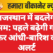 राजस्थान में बदलेगा मौसम: पहले बढ़ेगी गर्मी, फिर आंधी-बारिश का अलर्ट