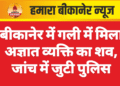 बीकानेर में गली में मिला अज्ञात व्यक्ति का शव, जांच में जुटी पुलिस