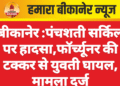 बीकानेर :पंचशती सर्किल पर हादसा,फॉर्च्यूनर की टक्कर से युवती घायल, मामला दर्ज