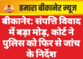 बीकानेर: संपत्ति विवाद में बड़ा मोड़, कोर्ट ने पुलिस को फिर से जांच के निर्देश