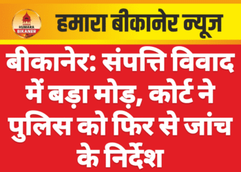 बीकानेर: संपत्ति विवाद में बड़ा मोड़, कोर्ट ने पुलिस को फिर से जांच के निर्देश