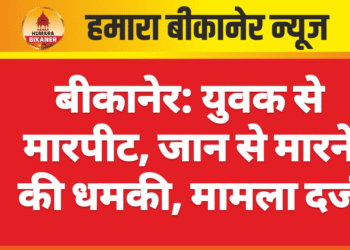 बीकानेर: युवक से मारपीट, जान से मारने की धमकी, मामला दर्ज