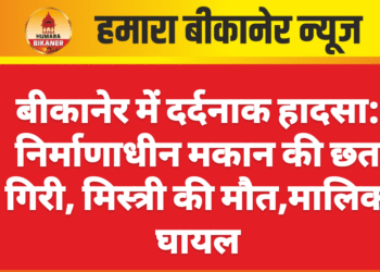 बीकानेर में दर्दनाक हादसा: निर्माणाधीन मकान की छत गिरी, मिस्त्री की मौत,मालिक घायल